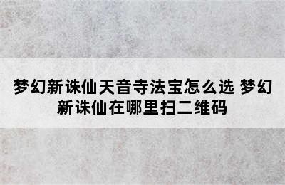 梦幻新诛仙天音寺法宝怎么选 梦幻新诛仙在哪里扫二维码